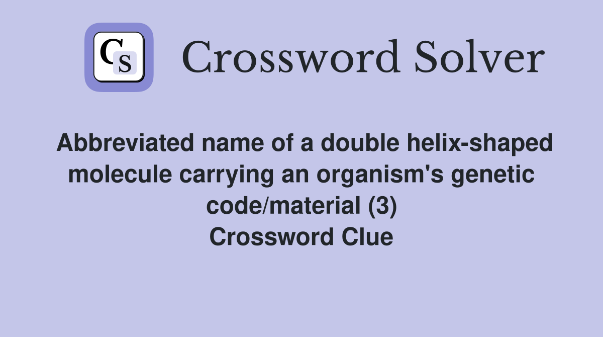 Abbreviated name of a double helixshaped molecule carrying an organism's code/material